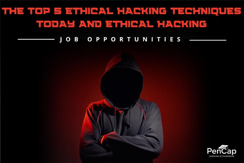 The Top 5 Ethical Hacking Techniques Today and Ethical Hacking Job Opportunities